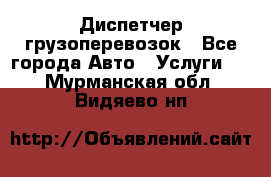 Диспетчер грузоперевозок - Все города Авто » Услуги   . Мурманская обл.,Видяево нп